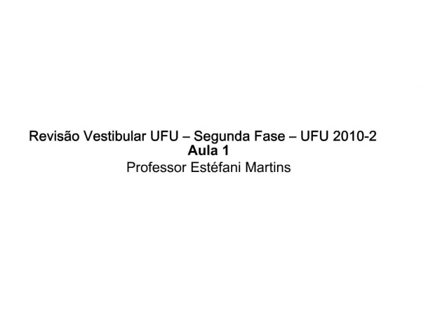 Revis o Vestibular UFU Segunda Fase UFU 2010-2 Aula 1 Professor Est fani Martins