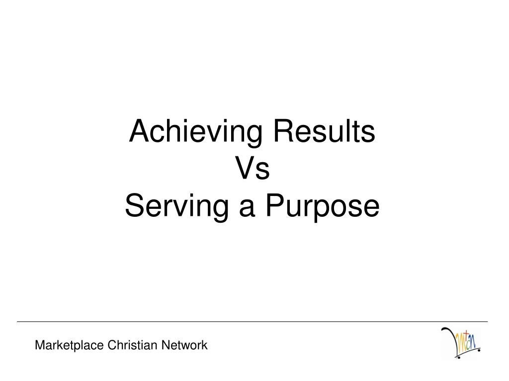 achieving results vs serving a purpose