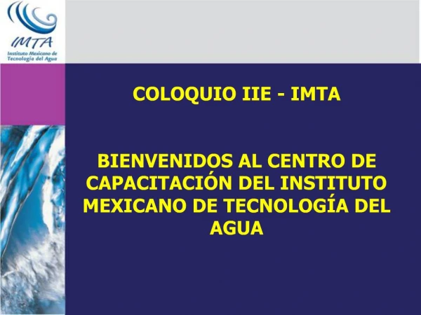 COLOQUIO IIE - IMTA BIENVENIDOS AL CENTRO DE CAPACITACI N DEL INSTITUTO MEXICANO DE TECNOLOG A DEL AGUA