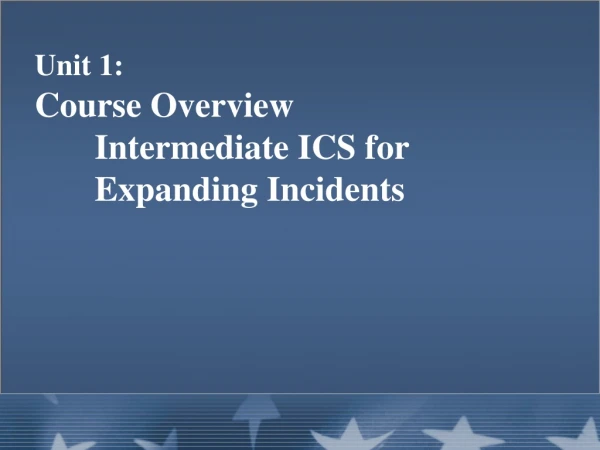 Unit 1: Course Overview 	Intermediate ICS for 	Expanding Incidents