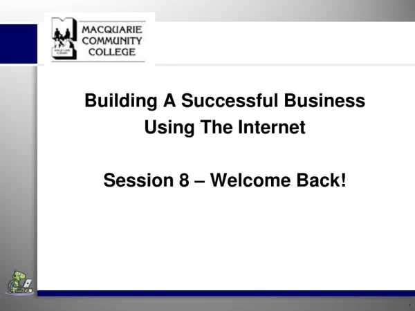 Building A Successful Business Using The Internet Session 8 – Welcome Back!