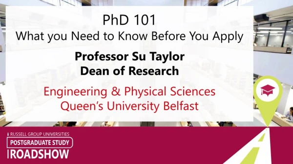 PhD 101 What you Need to Know Before You Apply Professor Su Taylor Dean of Research