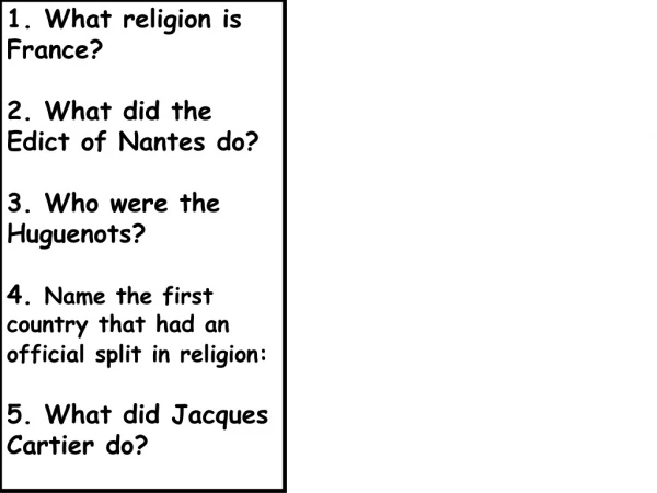 1. What religion is France? 2. What did the Edict of Nantes do? 	 3. Who were the Huguenots?