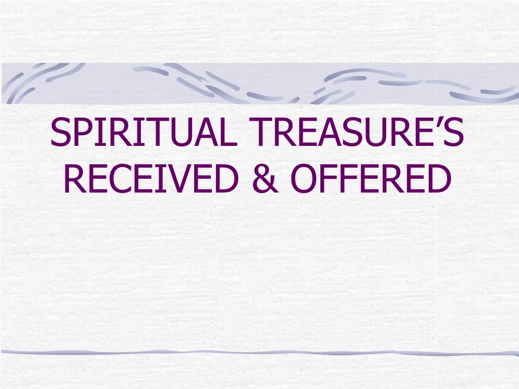 spiritual treasure s received offered