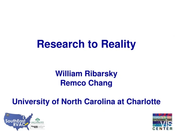 Research to Reality William Ribarsky Remco Chang University of North Carolina at Charlotte