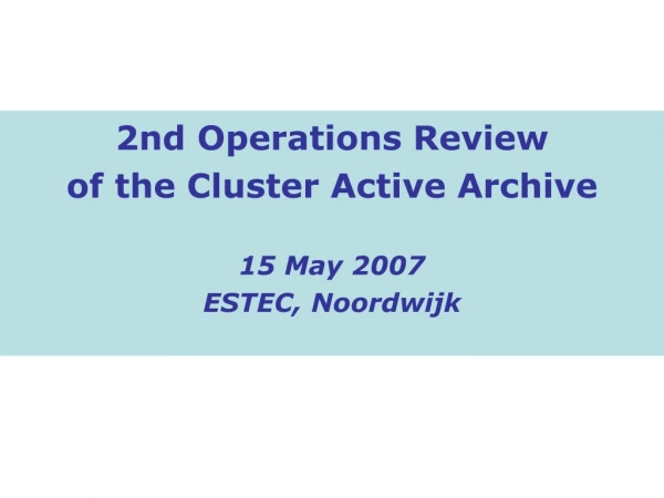 2nd Operations Review of the Cluster Active Archive 15 May 2007 ESTEC, Noordwijk