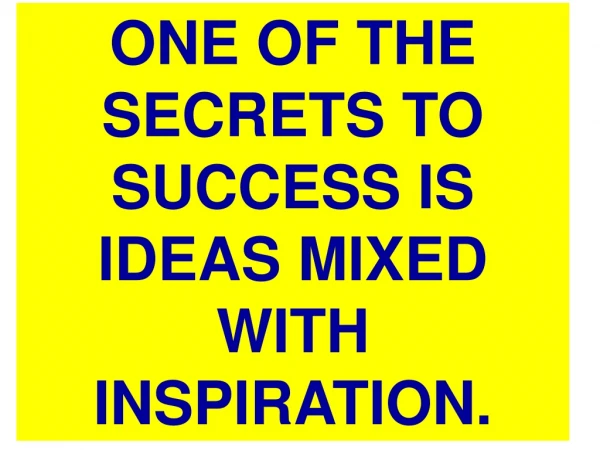 ONE OF THE SECRETS TO SUCCESS IS IDEAS MIXED WITH INSPIRATION.