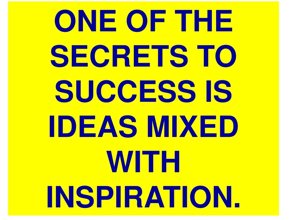 one of the secrets to success is ideas mixed with