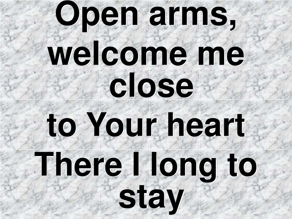 open arms welcome me close to your heart there