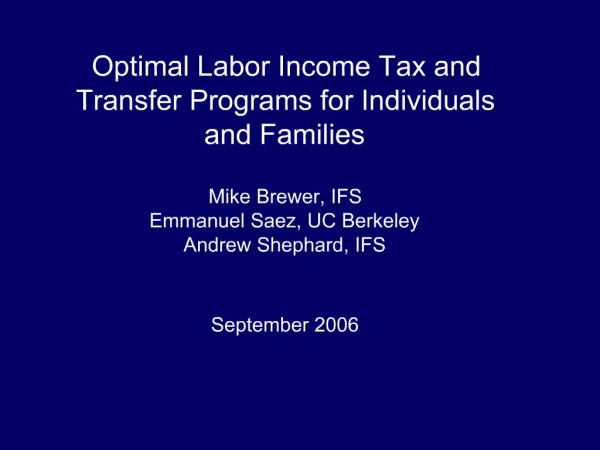 Optimal Labor Income Tax and Transfer Programs for Individuals and Families Mike Brewer, IFS Emmanuel Saez, UC Berkeley