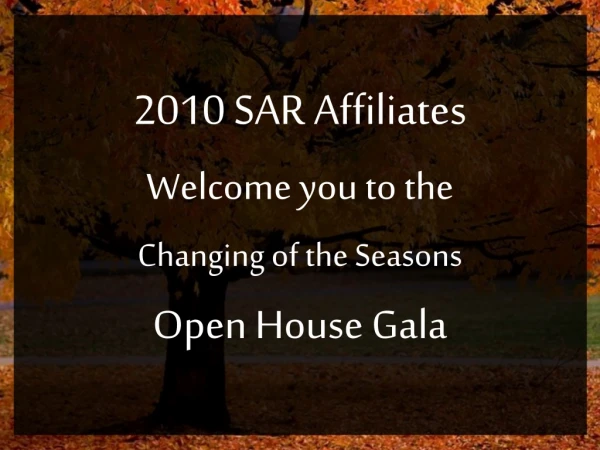 2010 SAR Affiliates Welcome you to the Changing of the Seasons Open House Gala