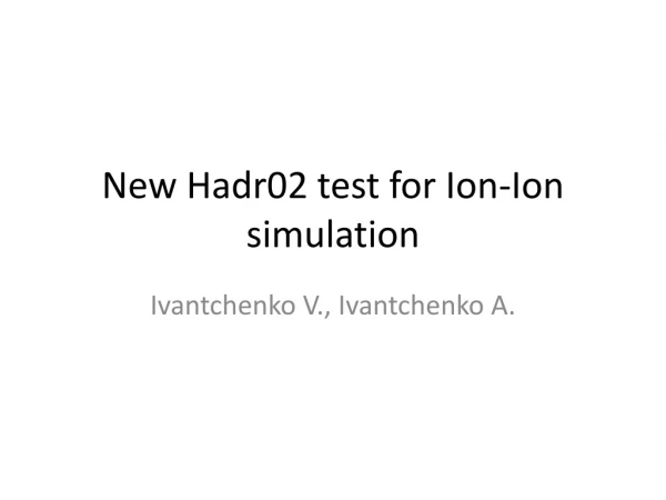 New Hadr02 test for Ion-Ion simulation