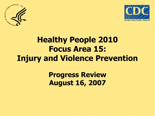 Healthy People 2010 Focus Area 15: Injury and Violence Prevention Progress Review August 16, 2007
