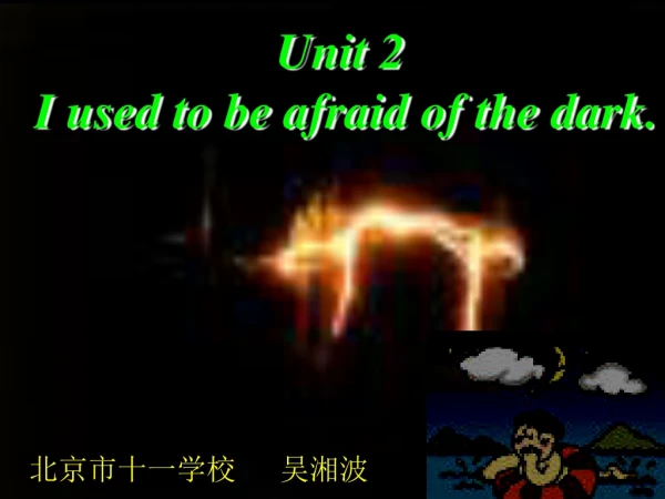Unit 2 I used to be afraid of the dark.