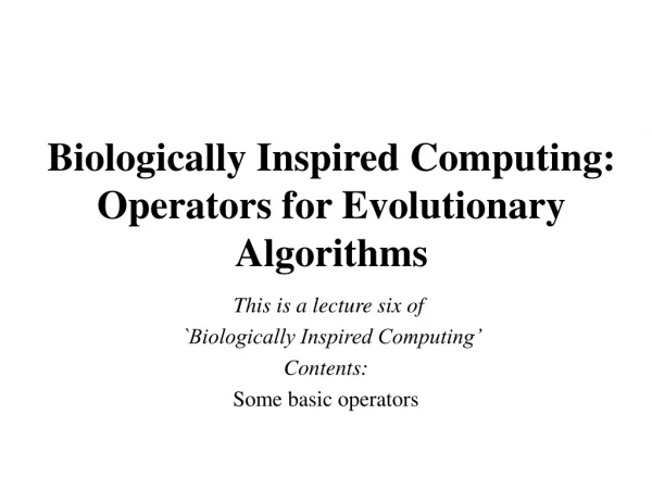 Biologically Inspired Computing: Operators for Evolutionary Algorithms