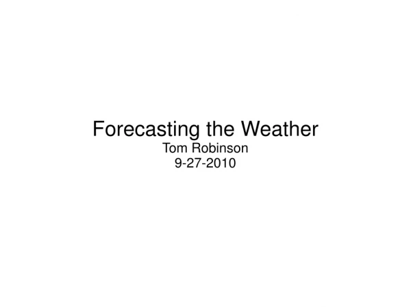 Forecasting the Weather Tom Robinson 9-27-2010
