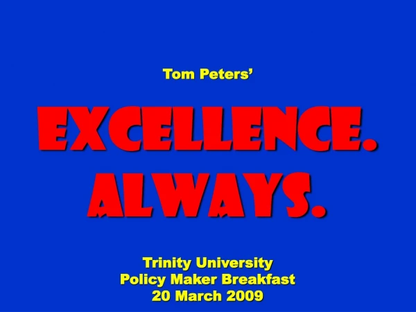 Tom Peters’ Excellence. Always. Trinity University Policy Maker Breakfast 20 March 2009