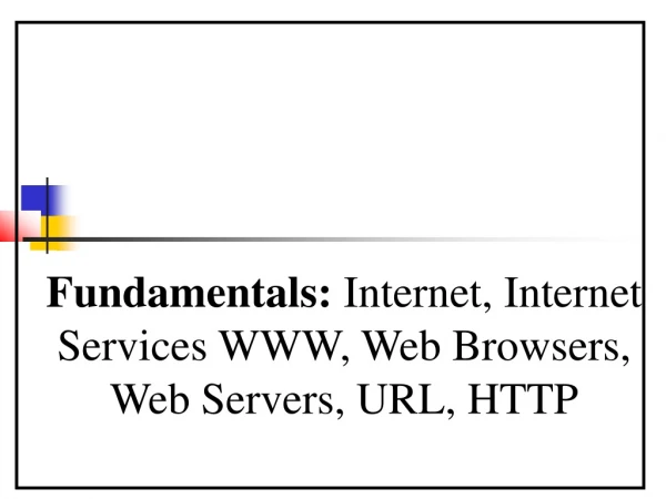 Fundamentals:  Internet, Internet Services WWW, Web Browsers, Web Servers, URL, HTTP