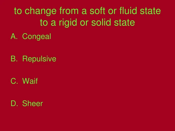 to change from a soft or fluid state to a rigid or solid state