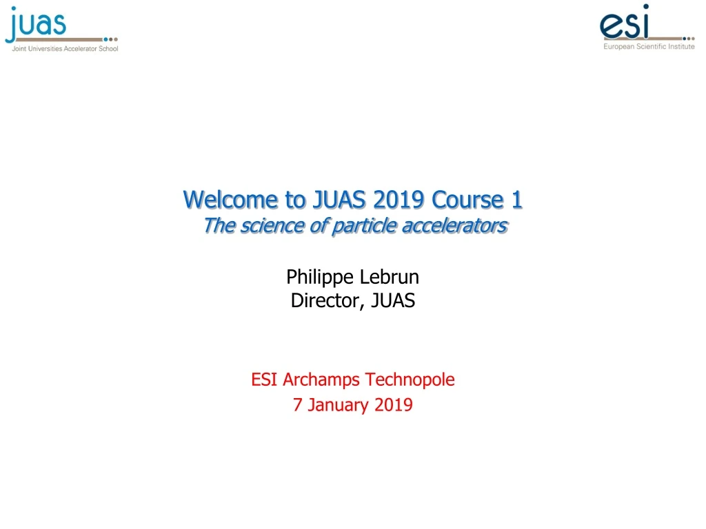 welcome to juas 2019 course 1 the science of particle accelerators philippe lebrun director juas