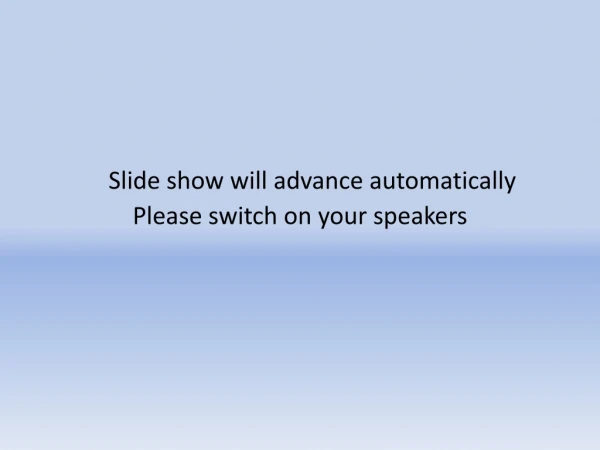 Slide show will advance automatically 		Please switch on your speakers