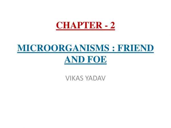 CHAPTER - 2 MICROORGANISMS : FRIEND AND FOE