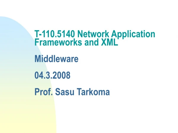 T-110.5140 Network Application Frameworks and XML Middleware 04.3.2008 Prof. Sasu Tarkoma
