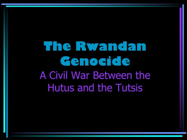 The Rwandan Genocide A Civil War Between the Hutus and the Tutsis