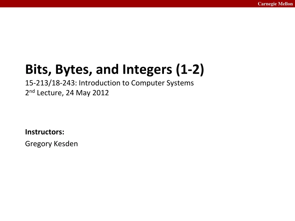 bits bytes and integers 1 2 15 213 18 243 introduction to computer systems 2 nd lecture 24 may 2012