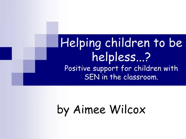 Helping children to be helpless...? Positive support for children with SEN in the classroom.