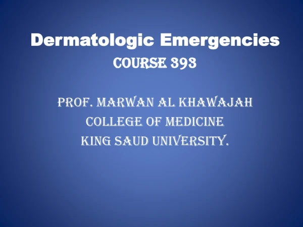 Dermatologic Emergencies Course 393 Prof. Marwan Al Khawajah College of Medicine