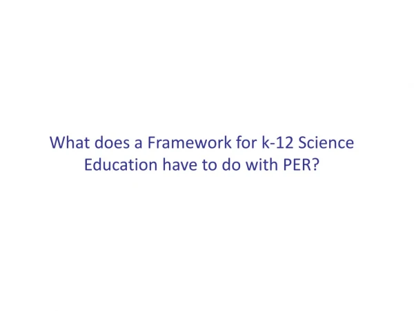What does a Framework for k-12 Science Education have to do with PER?