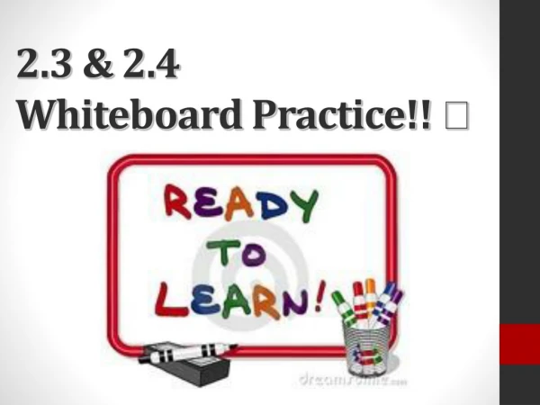 2.3 &amp; 2.4 Whiteboard Practice!! 