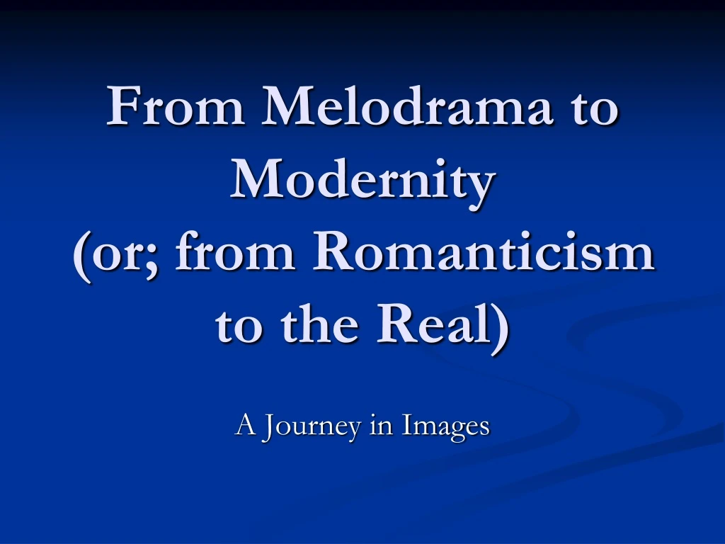 from melodrama to modernity or from romanticism to the real