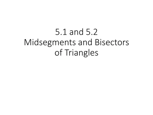 5.1 and 5.2 Midsegments and Bisectors of Triangles