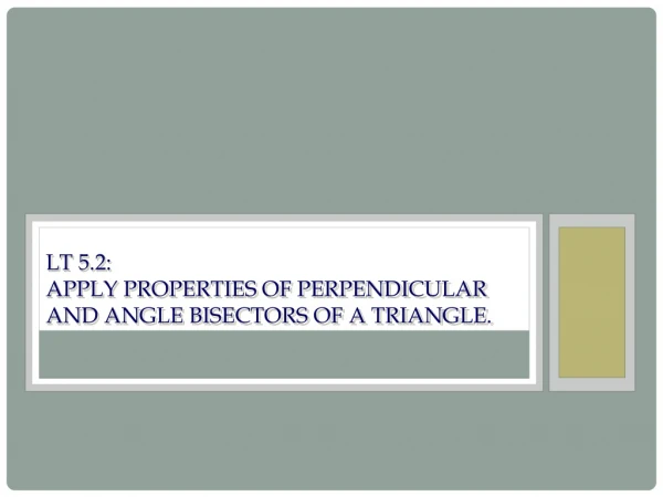 LT 5.2: Apply properties of perpendicular and angle bisectors of a triangle.
