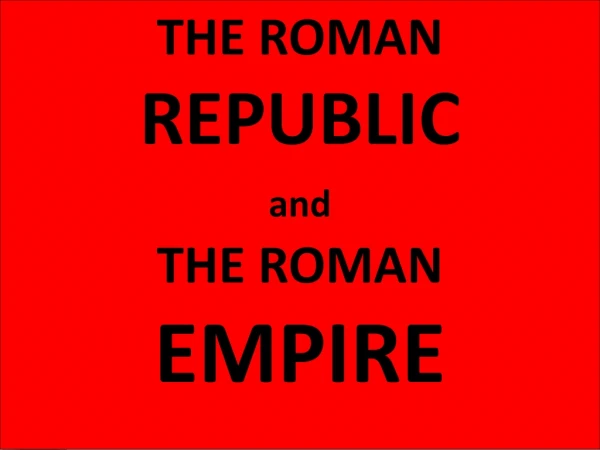 THE ROMAN REPUBLIC and THE ROMAN EMPIRE