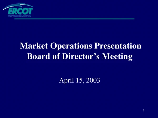 Market Operations Presentation Board of Director’s Meeting April 15, 2003