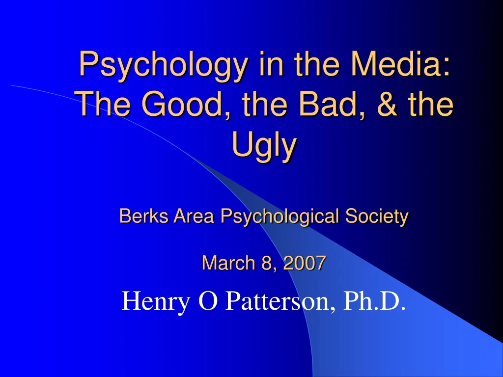 psychology in the media the good the bad the ugly berks area psychological society march 8 2007