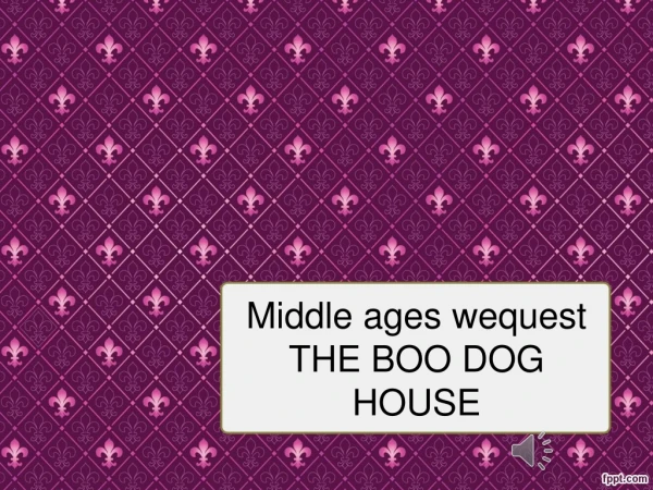 Middle ages wequest THE BOO DOG HOUSE