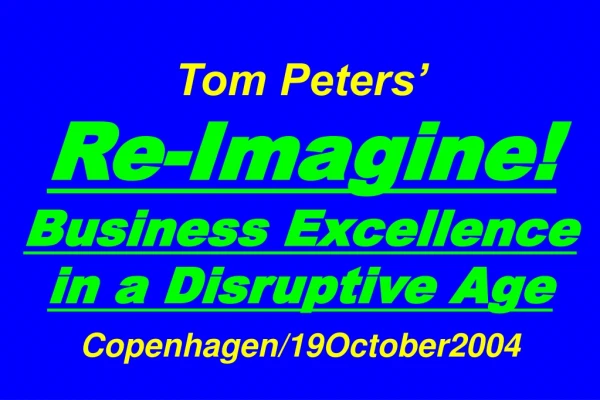 Tom Peters’ Re-Imagine! Business Excellence in a Disruptive Age Copenhagen/19October2004