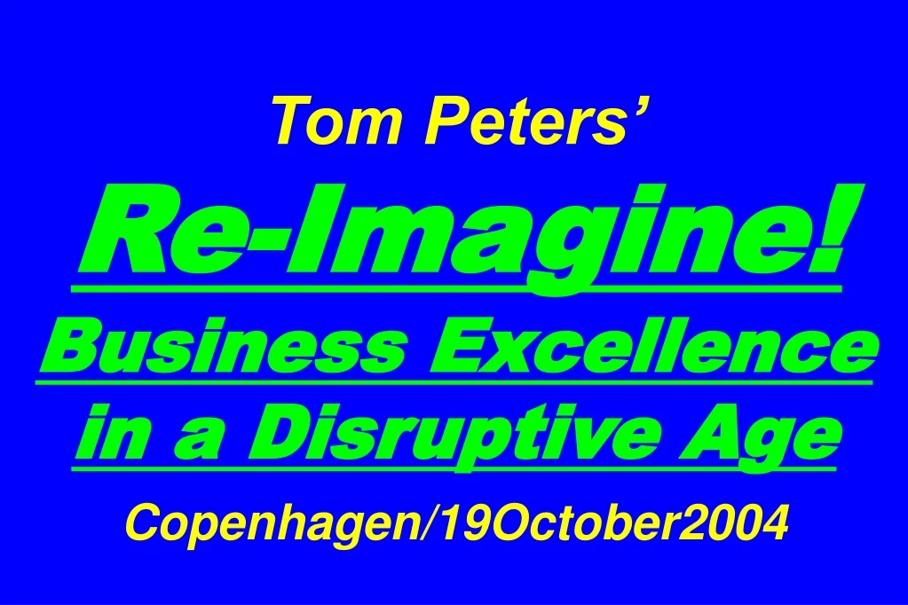 tom peters re imagine business excellence in a disruptive age copenhagen 19october2004