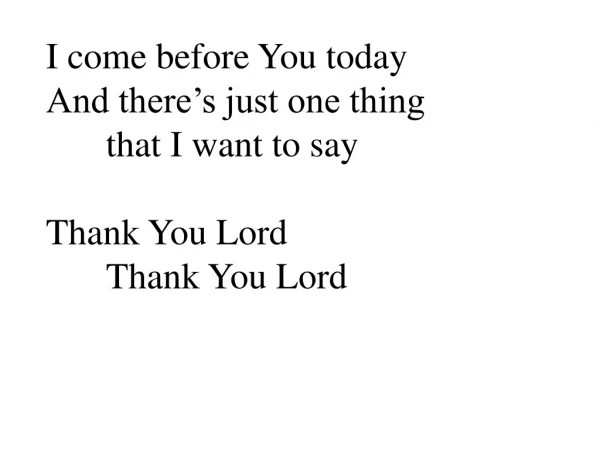 I come before You today And there’s just one thing 	that I want to say Thank You Lord