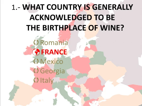 1 .- WHAT COUNTRY IS GENERALLY ACKNOWLEDGED TO BE THE BIRTHPLACE OF WINE?