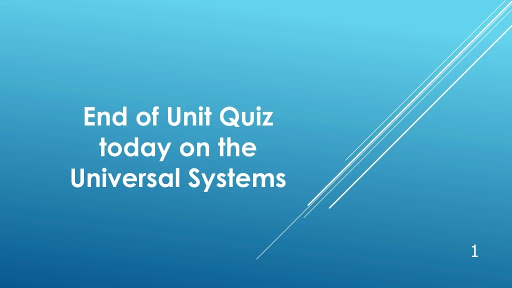 end of unit quiz today on the universal systems