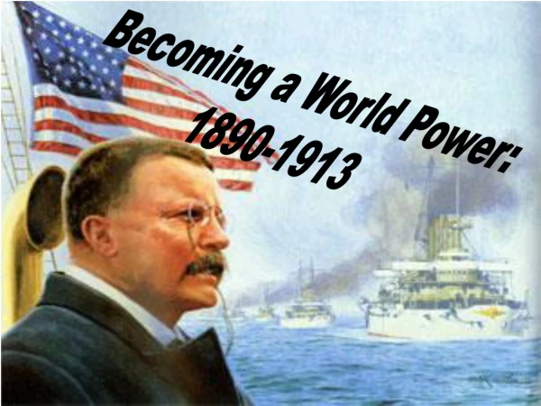 Becoming a World Power: 1890-1913