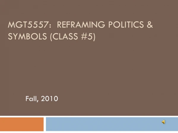 MGT5557: Reframing Politics &amp; Symbols (Class #5)