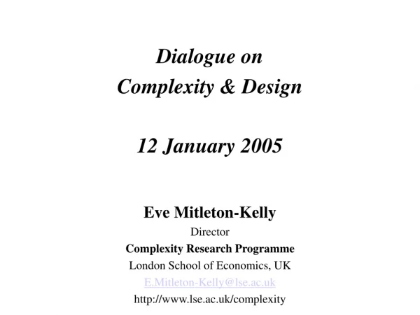 Dialogue on Complexity &amp; Design 12 January 2005 Eve Mitleton-Kelly Director