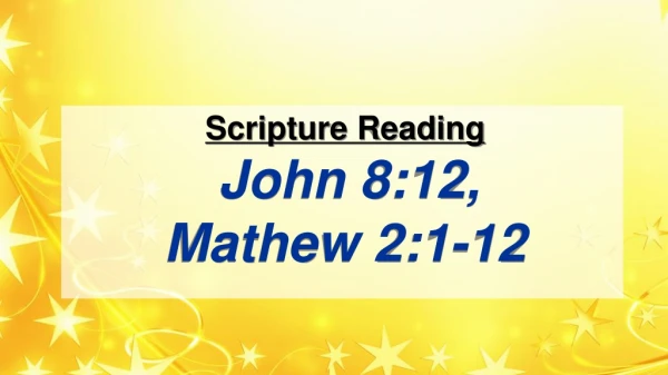 Scripture Reading John 8:12, Mathew 2:1-12