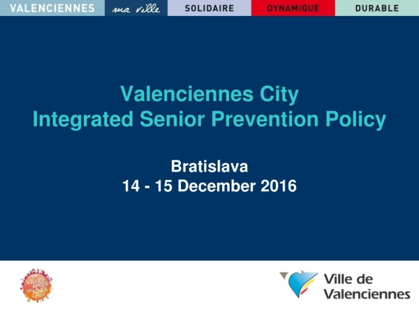 Valenciennes City Integrated Senior Prevention Policy Bratislava 14 - 15 December 2016 06/2014